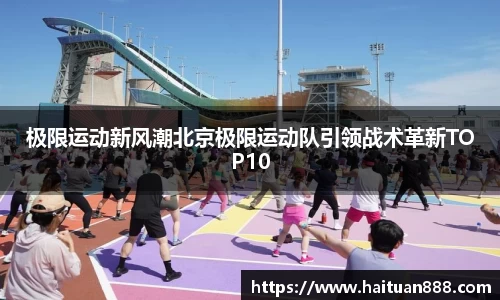 极限运动新风潮北京极限运动队引领战术革新TOP10